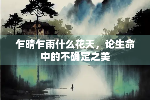乍晴乍雨什么花天，论生命中的不确定之美