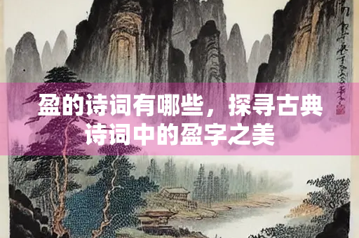 盈的诗词有哪些，探寻古典诗词中的盈字之美