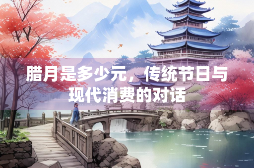 腊月是多少元，传统节日与现代消费的对话