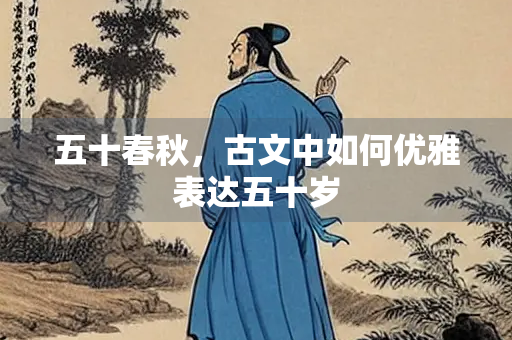 五十春秋，古文中如何优雅表达五十岁