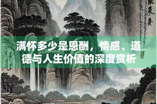满怀多少是恩酬，情感、道德与人生价值的深度赏析