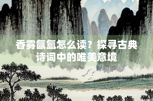 香雾氤氲怎么读？探寻古典诗词中的唯美意境