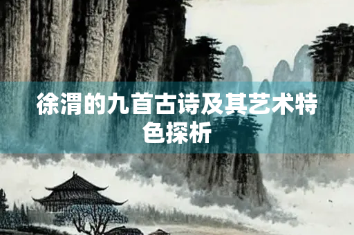 徐渭的九首古诗及其艺术特色探析
