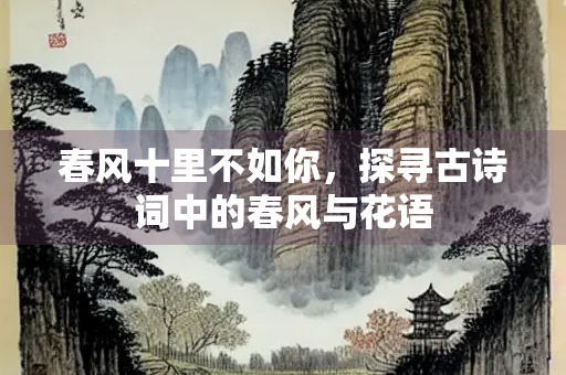 春风十里不如你，探寻古诗词中的春风与花语