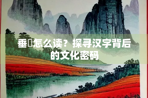垂緌怎么读？探寻汉字背后的文化密码
