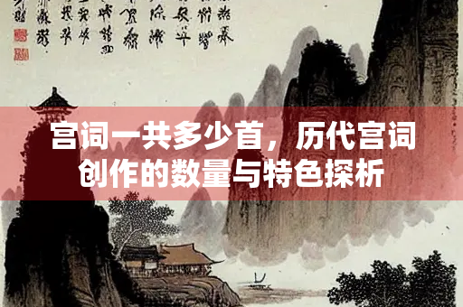 宫词一共多少首，历代宫词创作的数量与特色探析