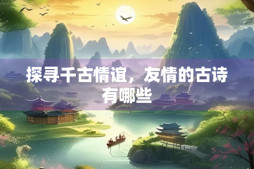探寻千古情谊，友情的古诗有哪些