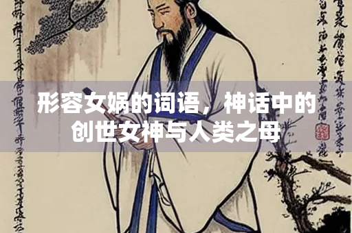 形容女娲的词语，神话中的创世女神与人类之母