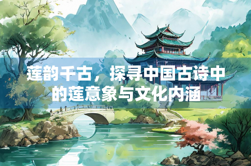 莲韵千古，探寻中国古诗中的莲意象与文化内涵