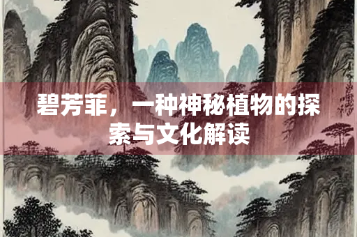 碧芳菲，一种神秘植物的探索与文化解读