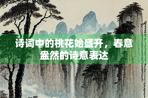 诗词中的桃花始盛开，春意盎然的诗意表达