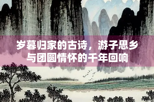 岁暮归家的古诗，游子思乡与团圆情怀的千年回响