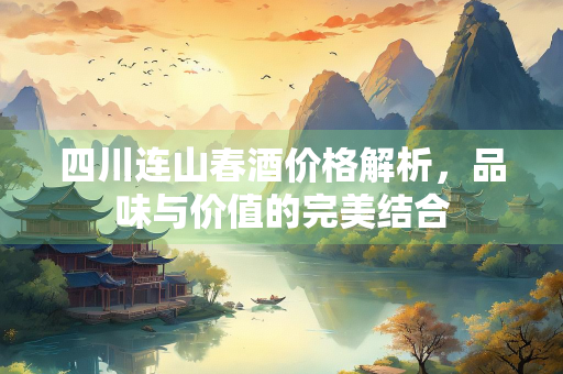 四川连山春酒价格解析，品味与价值的完美结合