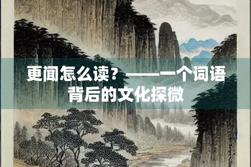更闻怎么读？——一个词语背后的文化探微