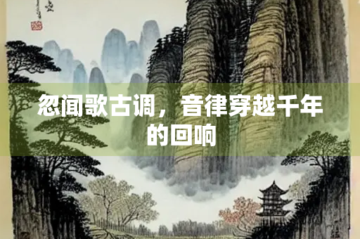 忽闻歌古调，音律穿越千年的回响