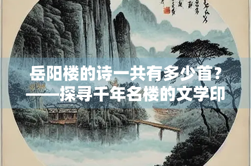 岳阳楼的诗一共有多少首？——探寻千年名楼的文学印记