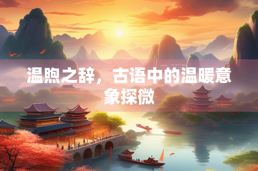 温煦之辞，古语中的温暖意象探微