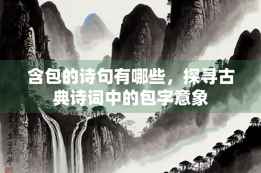 含包的诗句有哪些，探寻古典诗词中的包字意象