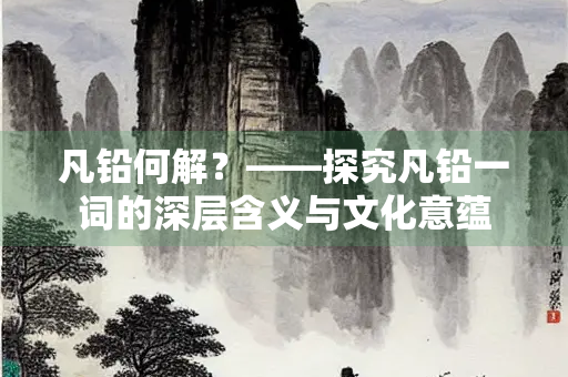 凡铅何解？——探究凡铅一词的深层含义与文化意蕴