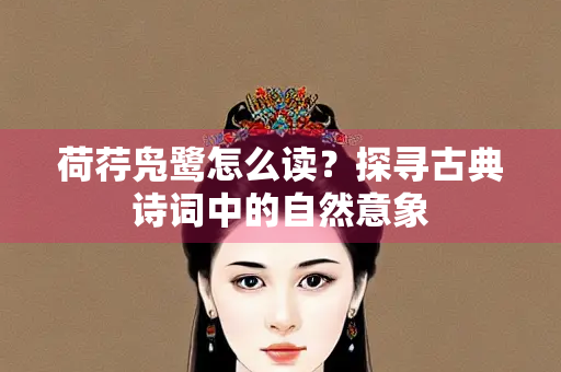荷荇凫鹭怎么读？探寻古典诗词中的自然意象