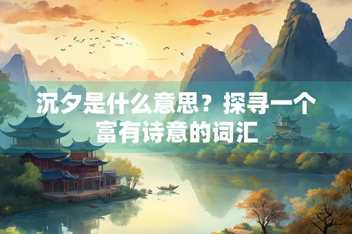 沉夕是什么意思？探寻一个富有诗意的词汇