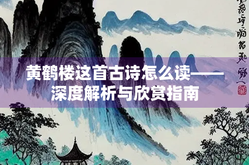 黄鹤楼这首古诗怎么读——深度解析与欣赏指南