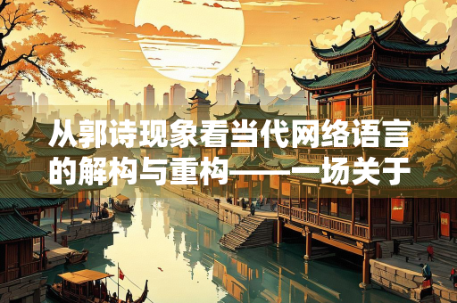 从郭诗现象看当代网络语言的解构与重构——一场关于符号、身份与集体记忆的文化实践