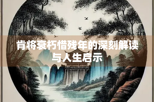 肯将衰朽惜残年的深刻解读与人生启示