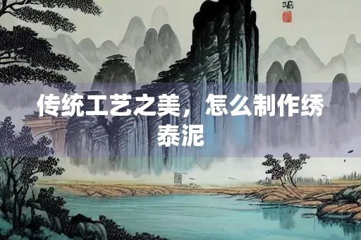 传统工艺之美，怎么制作绣泰泥