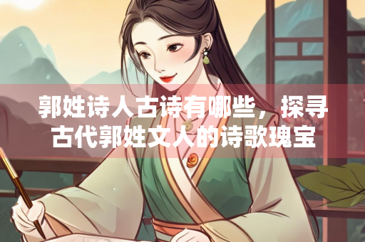 郭姓诗人古诗有哪些，探寻古代郭姓文人的诗歌瑰宝