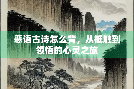 恶语古诗怎么背，从抵触到领悟的心灵之旅