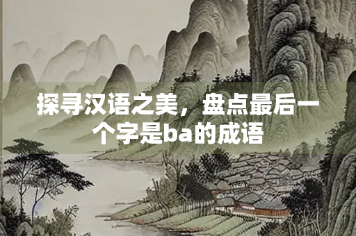 探寻汉语之美，盘点最后一个字是ba的成语