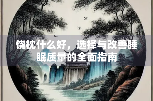 饶枕什么好，选择与改善睡眠质量的全面指南
