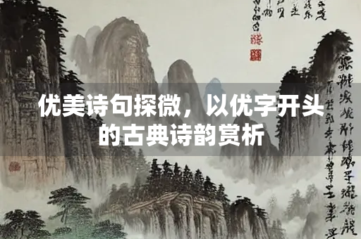优美诗句探微，以优字开头的古典诗韵赏析