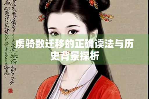 虏骑数迁移的正确读法与历史背景探析