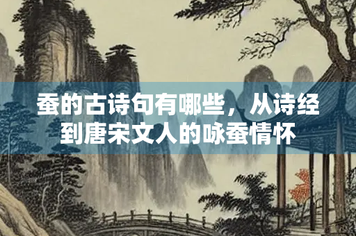 蚕的古诗句有哪些，从诗经到唐宋文人的咏蚕情怀