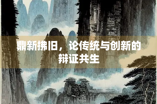 鼎新拂旧，论传统与创新的辩证共生
