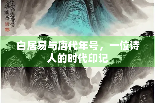 白居易与唐代年号，一位诗人的时代印记
