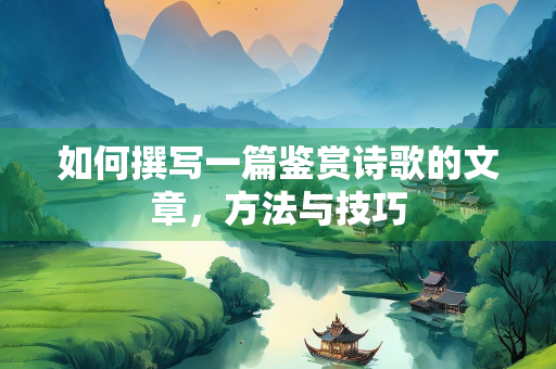 如何撰写一篇鉴赏诗歌的文章，方法与技巧