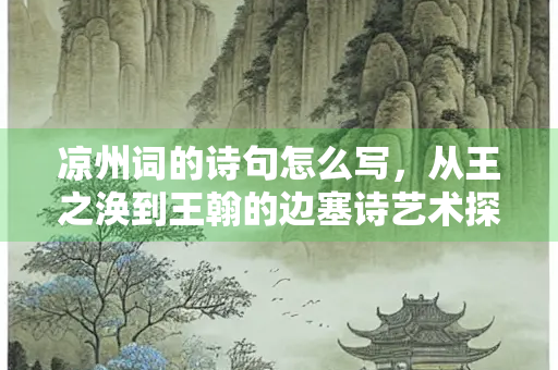 凉州词的诗句怎么写，从王之涣到王翰的边塞诗艺术探析