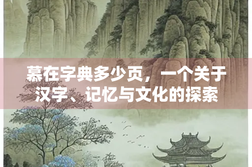慕在字典多少页，一个关于汉字、记忆与文化的探索
