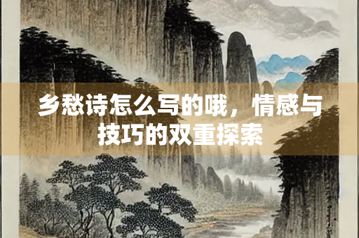 乡愁诗怎么写的哦，情感与技巧的双重探索