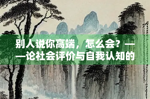 别人说你高端，怎么会？——论社会评价与自我认知的辩证关系