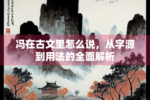 冯在古文里怎么说，从字源到用法的全面解析