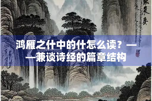鸿雁之什中的什怎么读？——兼谈诗经的篇章结构