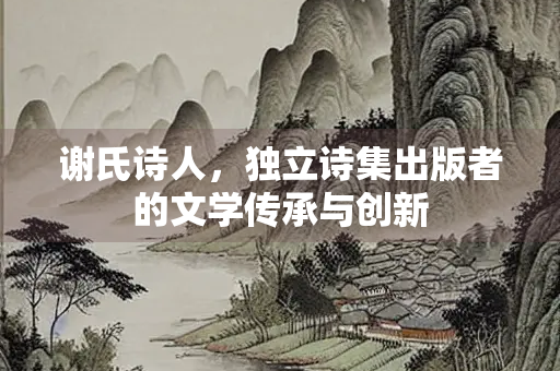谢氏诗人，独立诗集出版者的文学传承与创新