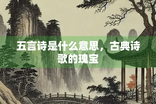 五言诗是什么意思，古典诗歌的瑰宝