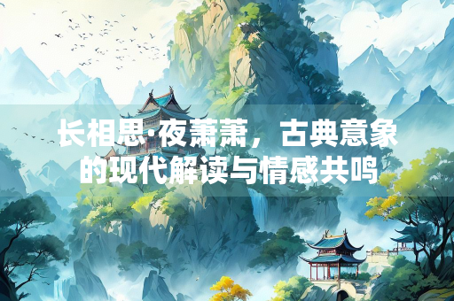长相思·夜萧萧，古典意象的现代解读与情感共鸣