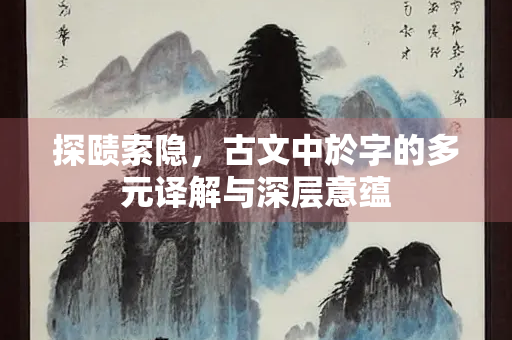 探赜索隐，古文中於字的多元译解与深层意蕴