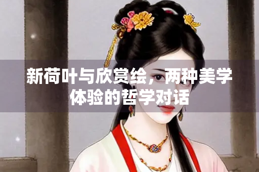 新荷叶与欣赏绘，两种美学体验的哲学对话
